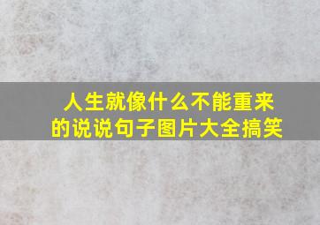 人生就像什么不能重来的说说句子图片大全搞笑