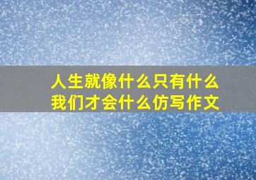 人生就像什么只有什么我们才会什么仿写作文