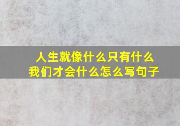 人生就像什么只有什么我们才会什么怎么写句子