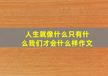 人生就像什么只有什么我们才会什么样作文