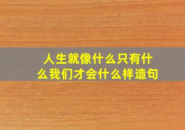 人生就像什么只有什么我们才会什么样造句