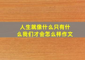 人生就像什么只有什么我们才会怎么样作文