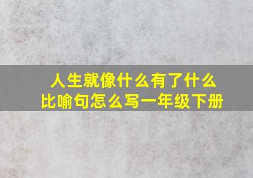 人生就像什么有了什么比喻句怎么写一年级下册