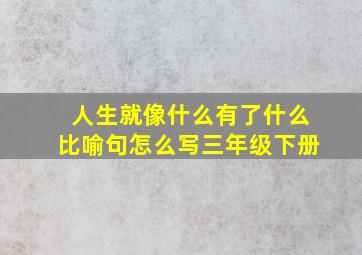 人生就像什么有了什么比喻句怎么写三年级下册