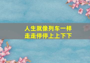 人生就像列车一样走走停停上上下下