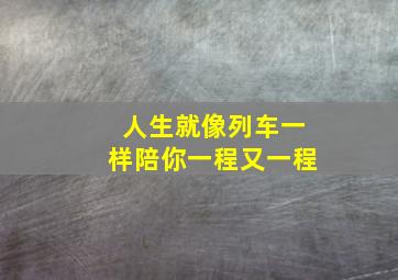 人生就像列车一样陪你一程又一程