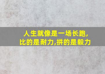 人生就像是一场长跑,比的是耐力,拼的是毅力