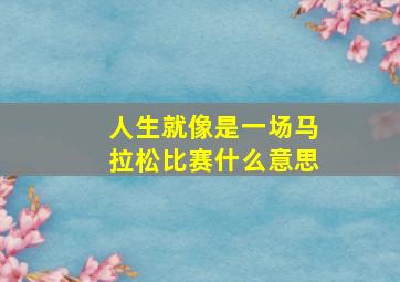 人生就像是一场马拉松比赛什么意思