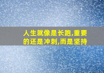 人生就像是长跑,重要的还是冲刺,而是坚持