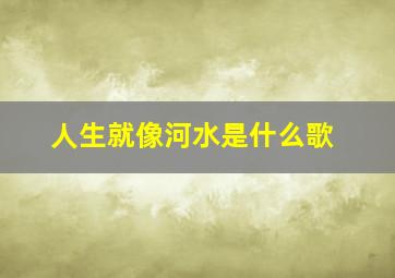 人生就像河水是什么歌