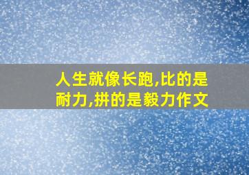 人生就像长跑,比的是耐力,拼的是毅力作文