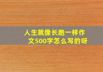 人生就像长跑一样作文500字怎么写的呀