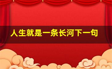 人生就是一条长河下一句