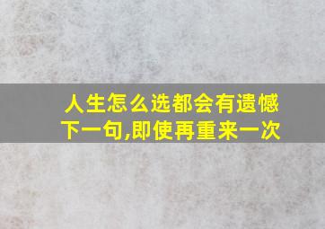 人生怎么选都会有遗憾下一句,即使再重来一次