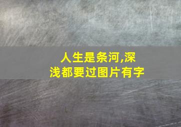 人生是条河,深浅都要过图片有字