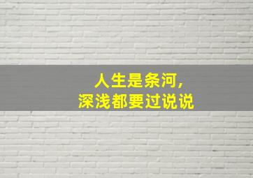 人生是条河,深浅都要过说说