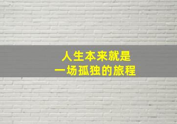 人生本来就是一场孤独的旅程