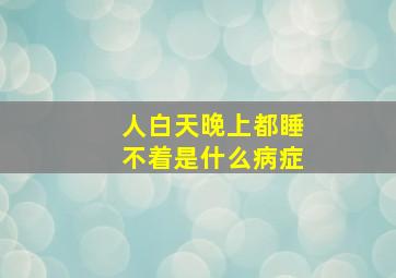 人白天晚上都睡不着是什么病症