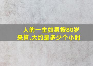 人的一生如果按80岁来算,大约是多少个小时