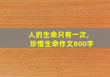 人的生命只有一次,珍惜生命作文800字