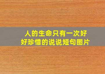 人的生命只有一次好好珍惜的说说短句图片