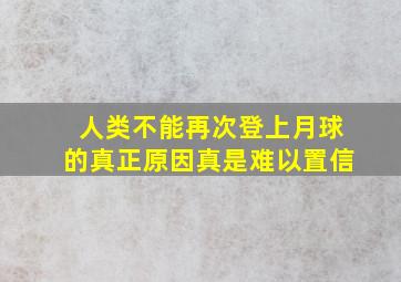 人类不能再次登上月球的真正原因真是难以置信