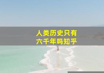 人类历史只有六千年吗知乎