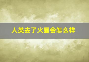 人类去了火星会怎么样