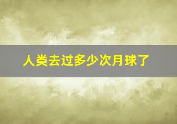 人类去过多少次月球了