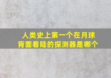 人类史上第一个在月球背面着陆的探测器是哪个