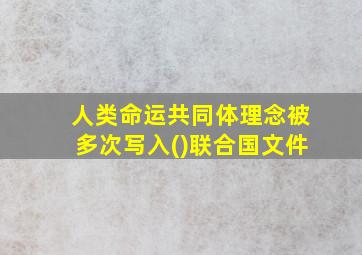 人类命运共同体理念被多次写入()联合国文件