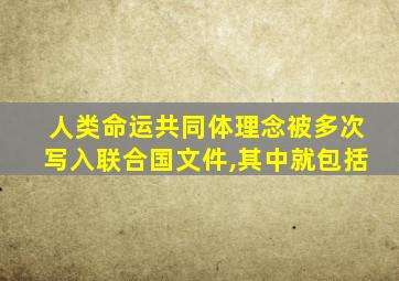 人类命运共同体理念被多次写入联合国文件,其中就包括