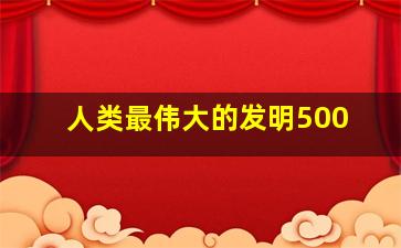 人类最伟大的发明500