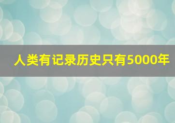 人类有记录历史只有5000年