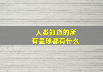 人类知道的所有星球都有什么