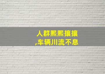 人群熙熙攘攘,车辆川流不息