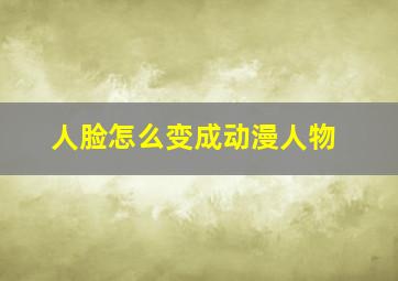 人脸怎么变成动漫人物