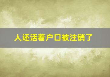 人还活着户口被注销了