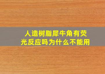 人造树脂犀牛角有荧光反应吗为什么不能用