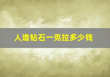 人造钻石一克拉多少钱