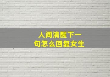 人间清醒下一句怎么回复女生