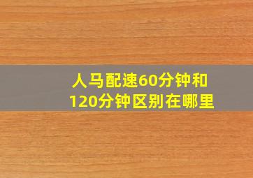 人马配速60分钟和120分钟区别在哪里