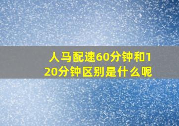 人马配速60分钟和120分钟区别是什么呢