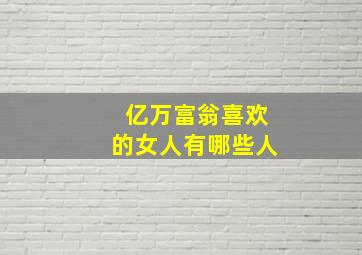 亿万富翁喜欢的女人有哪些人