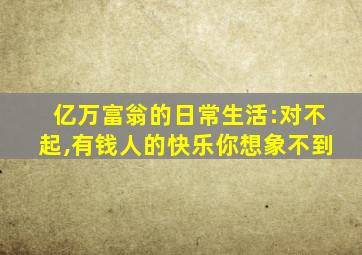 亿万富翁的日常生活:对不起,有钱人的快乐你想象不到