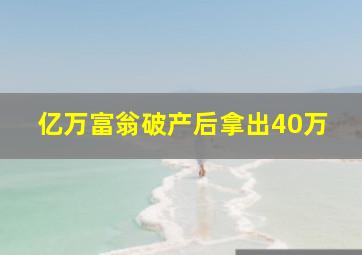 亿万富翁破产后拿出40万