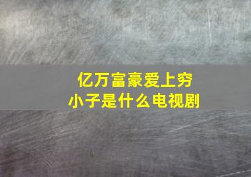 亿万富豪爱上穷小子是什么电视剧