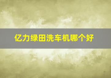 亿力绿田洗车机哪个好