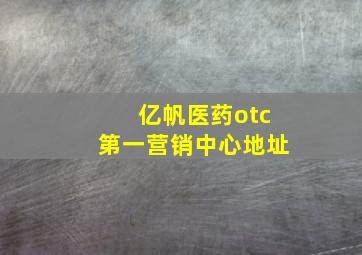 亿帆医药otc第一营销中心地址