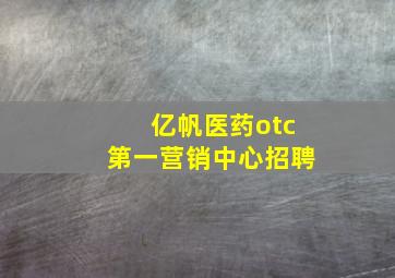 亿帆医药otc第一营销中心招聘